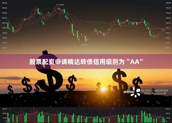 股票配资申请精达转债信用级别为“AA”