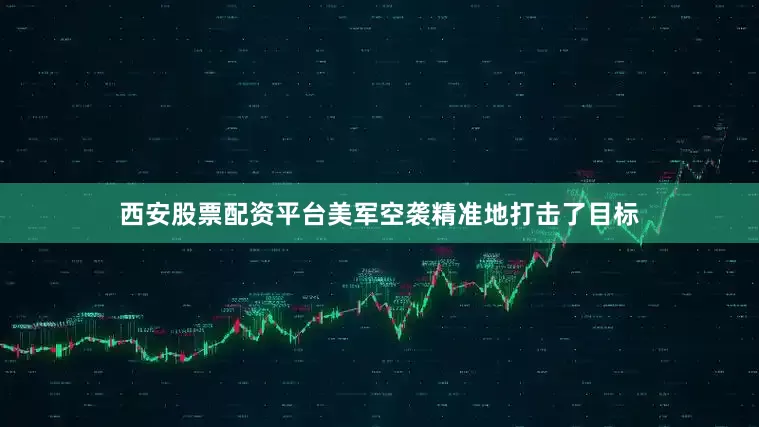 西安股票配资平台美军空袭精准地打击了目标