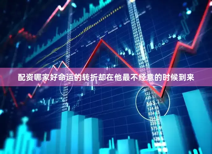 配资哪家好命运的转折却在他最不经意的时候到来