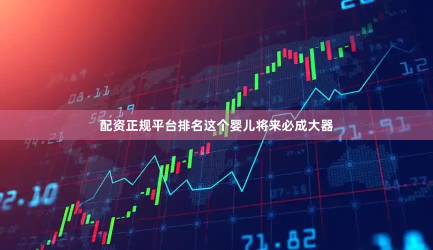 配资正规平台排名这个婴儿将来必成大器