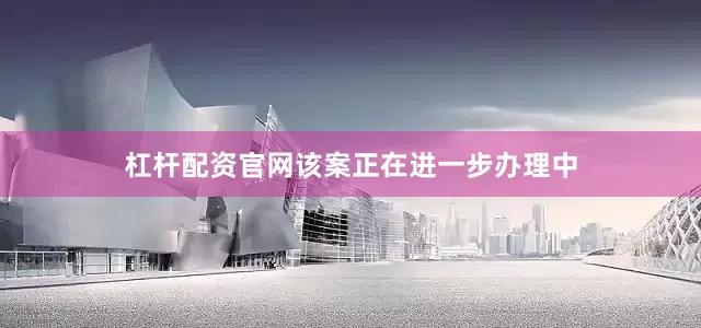 杠杆配资官网该案正在进一步办理中