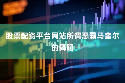 股票配资平台网站所谓恶霸马奎尔的舞蹈