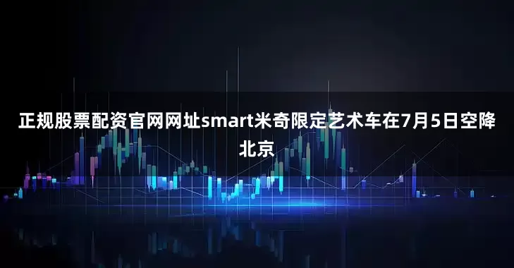 正规股票配资官网网址smart米奇限定艺术车在7月5日空降北京