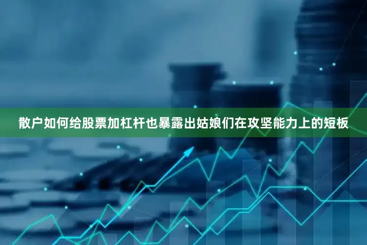散户如何给股票加杠杆也暴露出姑娘们在攻坚能力上的短板