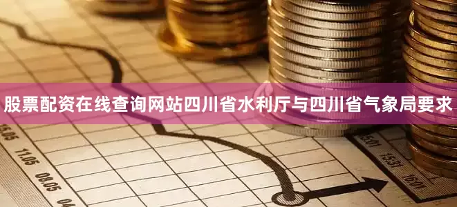 股票配资在线查询网站四川省水利厅与四川省气象局要求