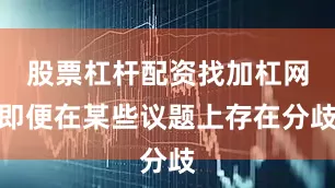 股票杠杆配资找加杠网即便在某些议题上存在分歧