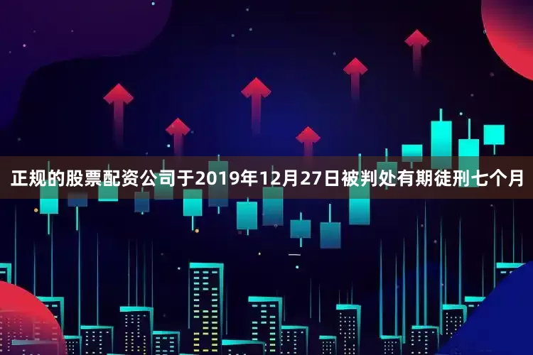 正规的股票配资公司于2019年12月27日被判处有期徒刑七个月