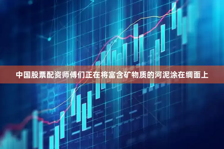 中国股票配资师傅们正在将富含矿物质的河泥涂在绸面上