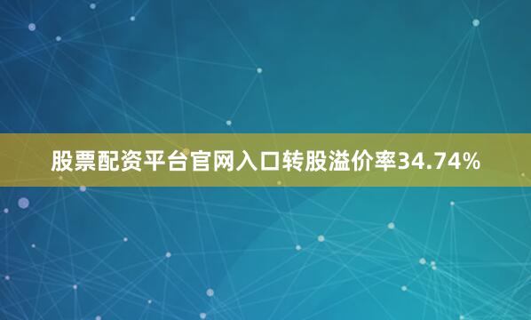 股票配资平台官网入口转股溢价率34.74%