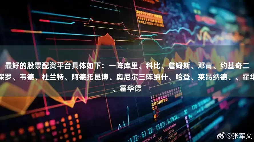 最好的股票配资平台具体如下：一阵库里、科比、詹姆斯、邓肯、约基奇二阵保罗、韦德、杜兰特、阿德托昆博、奥尼尔三阵纳什、哈登、莱昂纳德、、霍华德