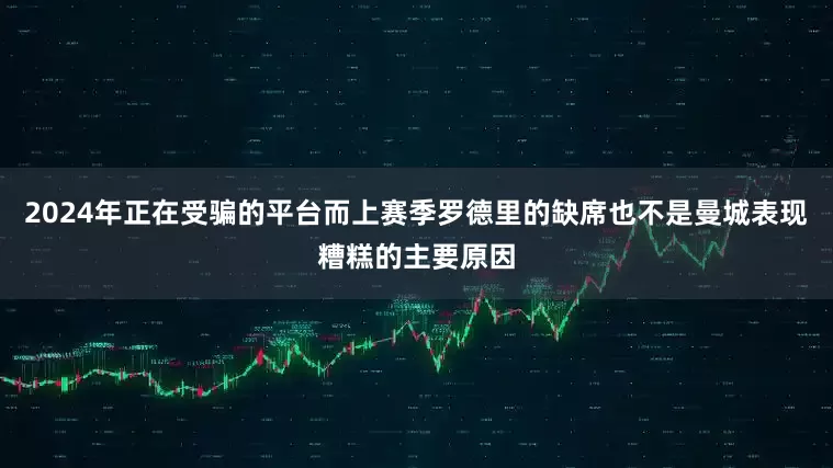 2024年正在受骗的平台而上赛季罗德里的缺席也不是曼城表现糟糕的主要原因