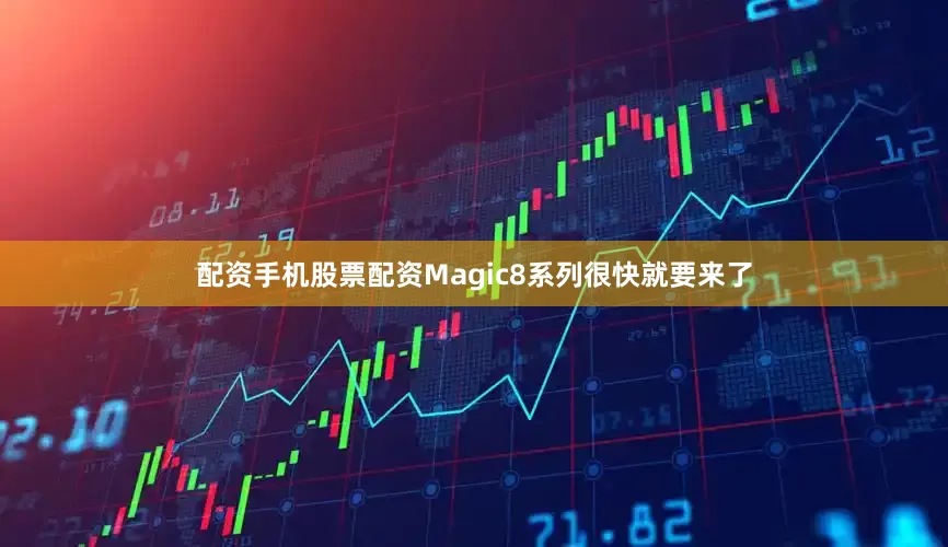 配资手机股票配资Magic8系列很快就要来了