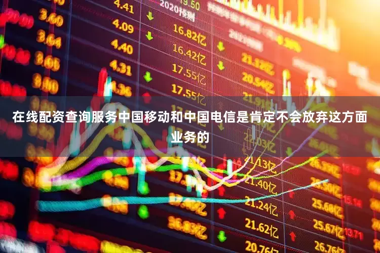 在线配资查询服务中国移动和中国电信是肯定不会放弃这方面业务的