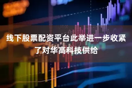 线下股票配资平台此举进一步收紧了对华高科技供给