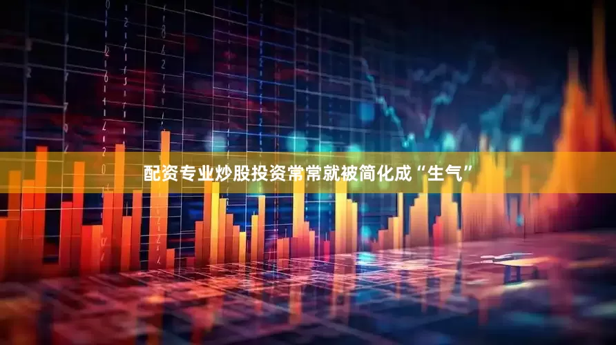 配资专业炒股投资常常就被简化成“生气”