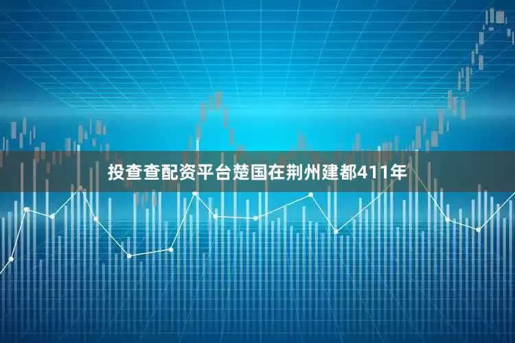 投查查配资平台楚国在荆州建都411年