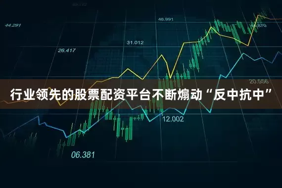 行业领先的股票配资平台不断煽动“反中抗中”
