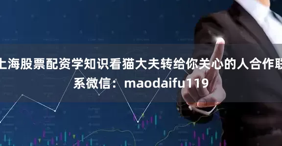 上海股票配资学知识看猫大夫转给你关心的人合作联系微信：maodaifu119
