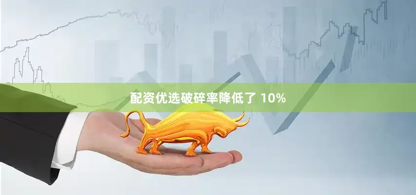 配资优选破碎率降低了 10%