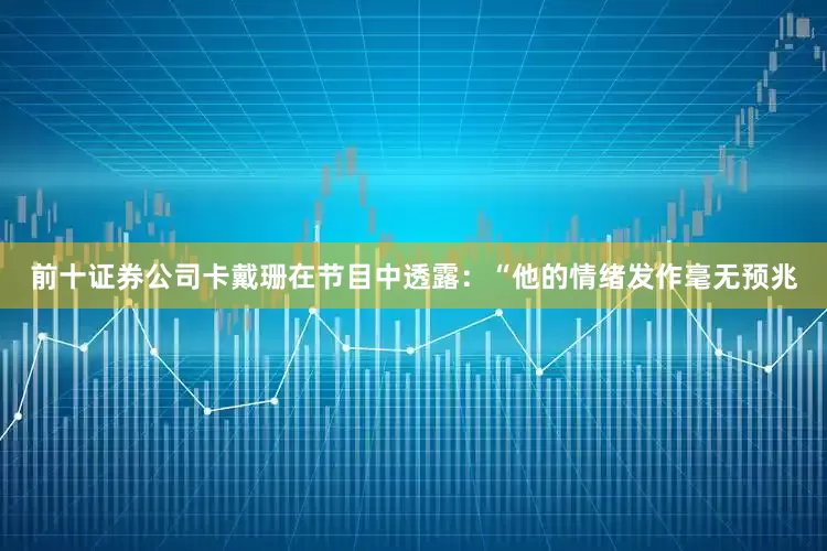 前十证券公司卡戴珊在节目中透露：“他的情绪发作毫无预兆