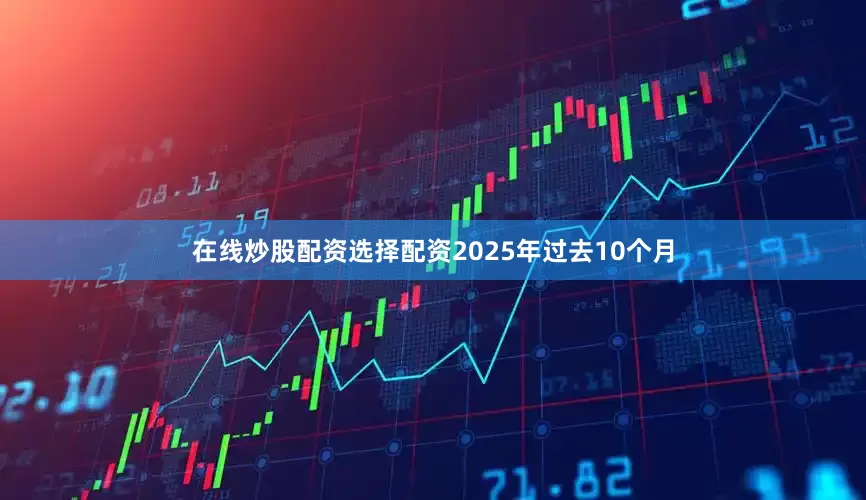 在线炒股配资选择配资2025年过去10个月