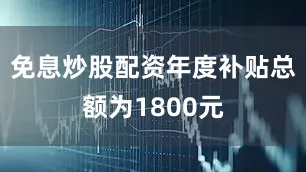 免息炒股配资年度补贴总额为1800元