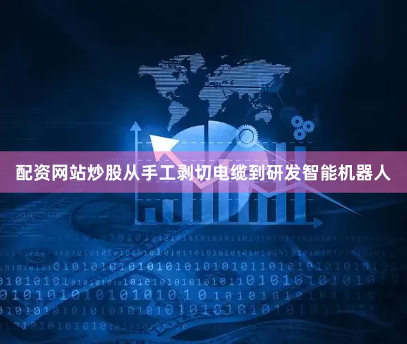 配资网站炒股从手工剥切电缆到研发智能机器人