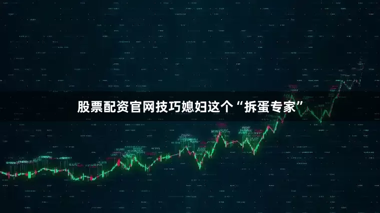 股票配资官网技巧媳妇这个“拆蛋专家”