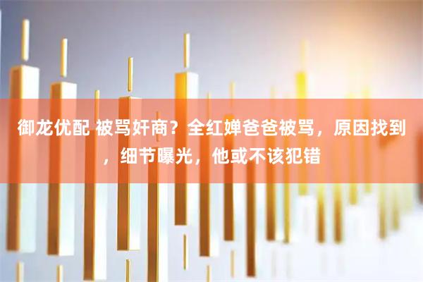 御龙优配 被骂奸商？全红婵爸爸被骂，原因找到，细节曝光，他或不该犯错