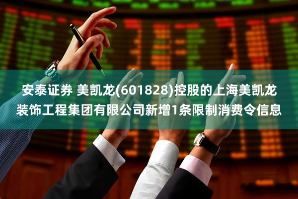 安泰证券 美凯龙(601828)控股的上海美凯龙装饰工程集团有限公司新增1条限制消费令信息