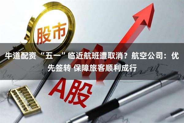 牛道配资 “五一”临近航班遭取消？航空公司：优先签转 保障旅客顺利成行