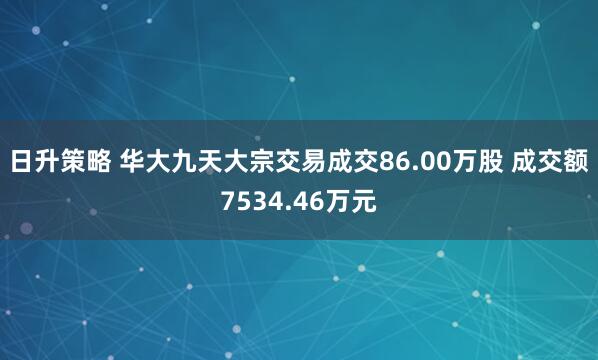 日升策略 华大九天大宗交易成交86.00万股 成交额7534.46万元