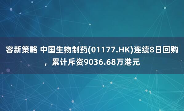 容新策略 中国生物制药(01177.HK)连续8日回购，累计斥资9036.68万港元