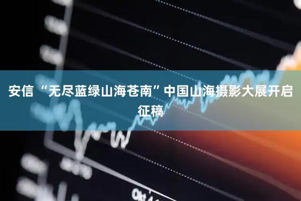 安信 “无尽蓝绿山海苍南”中国山海摄影大展开启征稿