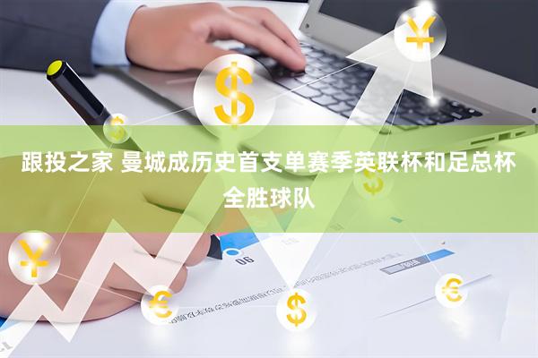 跟投之家 曼城成历史首支单赛季英联杯和足总杯全胜球队