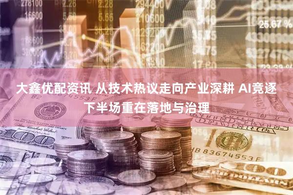 大鑫优配资讯 从技术热议走向产业深耕 AI竞逐下半场重在落地与治理