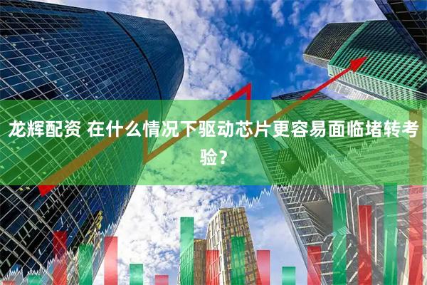 龙辉配资 在什么情况下驱动芯片更容易面临堵转考验？