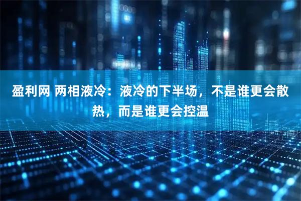 盈利网 两相液冷：液冷的下半场，不是谁更会散热，而是谁更会控温