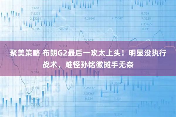 聚美策略 布朗G2最后一攻太上头！明显没执行战术，难怪孙铭徽摊手无奈