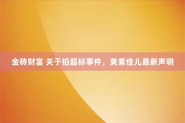 金砖财富 关于铅超标事件，美素佳儿最新声明