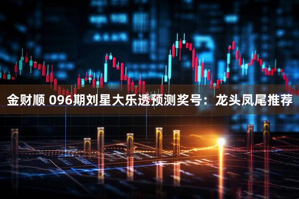 金财顺 096期刘星大乐透预测奖号：龙头凤尾推荐
