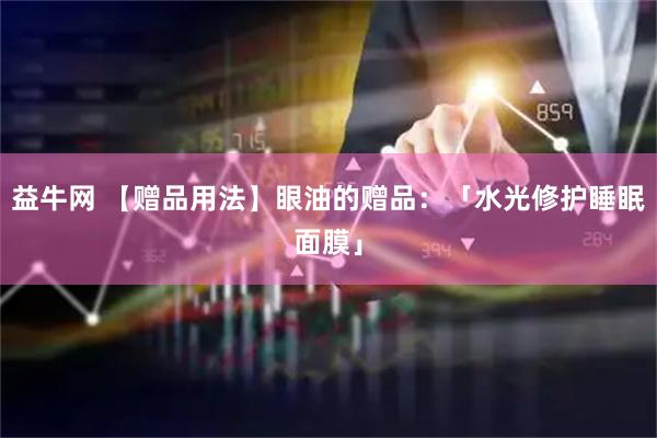 益牛网 【赠品用法】眼油的赠品：「水光修护睡眠面膜」